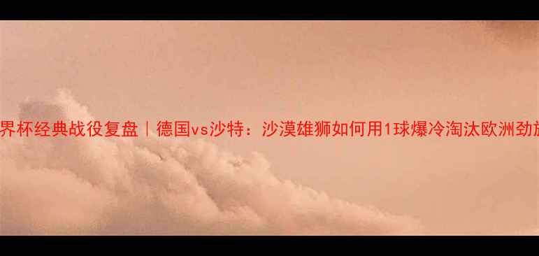 图片 🏆2002世界杯经典战役复盘｜德国vs沙特：沙漠雄狮如何用1球爆冷淘汰欧洲劲旅？🌍⚽1