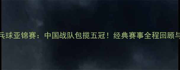 图片 🏆2003年乒乓球亚锦赛：中国战队包揽五冠！经典赛事全程回顾与历史意义🌟