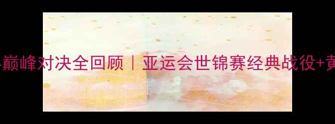 图片 🏆2007中国女乒巅峰对决全回顾｜亚运会世锦赛经典战役+黄金阵容深度✨1