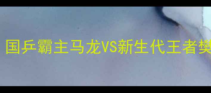 图片 🏆54届乒乓球男单终极对决！国乒霸主马龙VS新生代王者樊振东，谁将问鼎奥运之巅？2