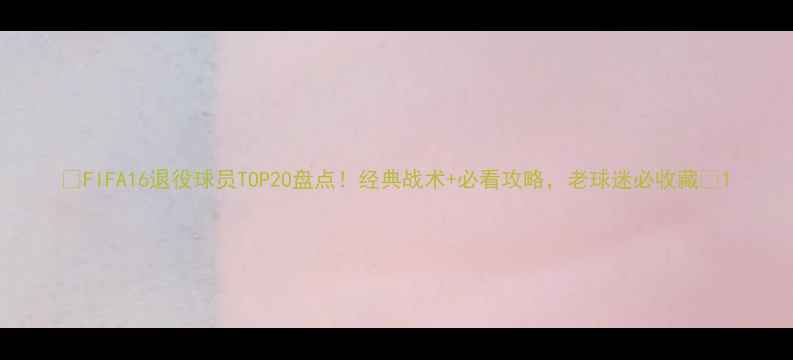 图片 🏆FIFA16退役球员TOP20盘点！经典战术+必看攻略，老球迷必收藏🏆1