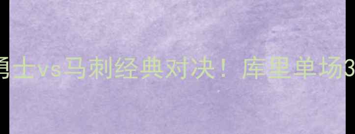 图片 🏆NBA总决赛：金州勇士vs马刺经典对决！库里单场37+11如何改写历史？
