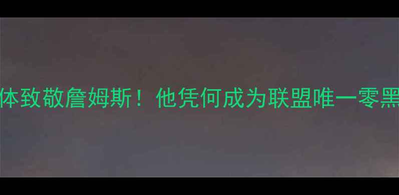 图片 🏆NBA球员集体致敬詹姆斯！他凭何成为联盟唯一零黑粉巨星？💥1