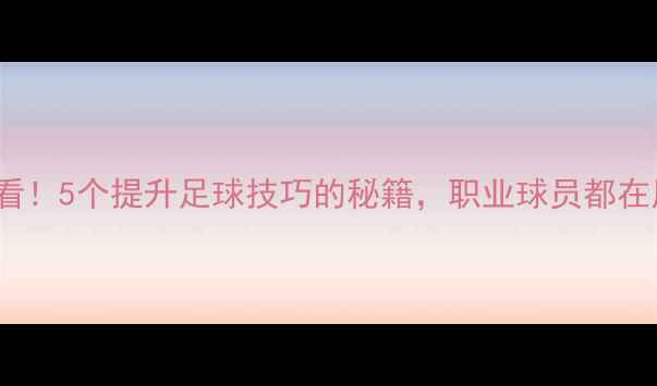 图片 🏆koffi球员必看！5个提升足球技巧的秘籍，职业球员都在用的训练方法🔥