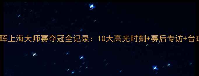 图片 🏆丁俊晖上海大师赛夺冠全记录：10大高光时刻+赛后专访+台球技巧1