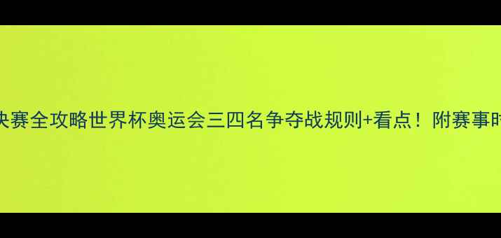 图片 🏆三四名决赛全攻略世界杯奥运会三四名争夺战规则+看点！附赛事时间表⏰📅