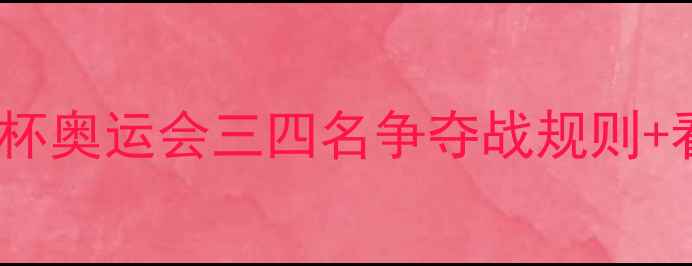 图片 🏆三四名决赛全攻略世界杯奥运会三四名争夺战规则+看点！附赛事时间表⏰📅1