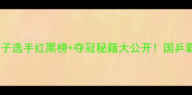 图片 🏆世界乒乓球女子选手红黑榜+夺冠秘籍大公开！国乒霸主+黑马选手全