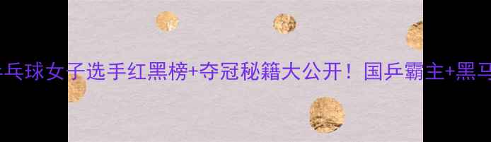 图片 🏆世界乒乓球女子选手红黑榜+夺冠秘籍大公开！国乒霸主+黑马选手全1