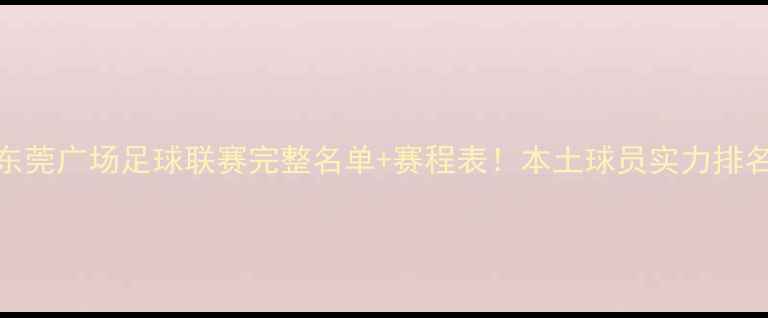 图片 🏆东莞广场足球联赛完整名单+赛程表！本土球员实力排名🌟