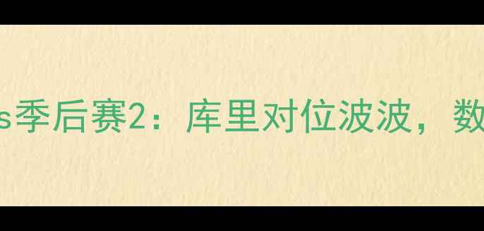 图片 🏆东部kingsvs西部spurs季后赛2：库里对位波波，数据对比+战术预判全！🔥