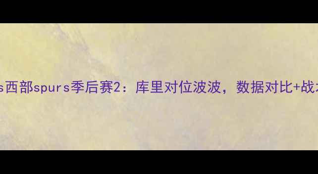 图片 🏆东部kingsvs西部spurs季后赛2：库里对位波波，数据对比+战术预判全！🔥2