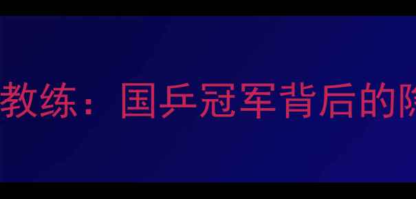 图片 🏆中国乒乓球队副教练：国乒冠军背后的隐形冠军幕后人生1