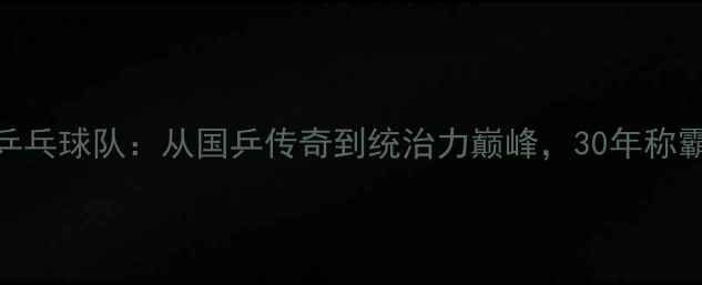 图片 🏆中国乒乓球队：从国乒传奇到统治力巅峰，30年称霸之路！