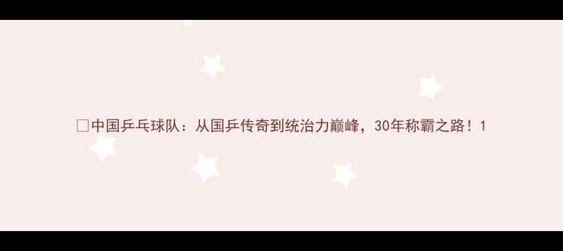 图片 🏆中国乒乓球队：从国乒传奇到统治力巅峰，30年称霸之路！1
