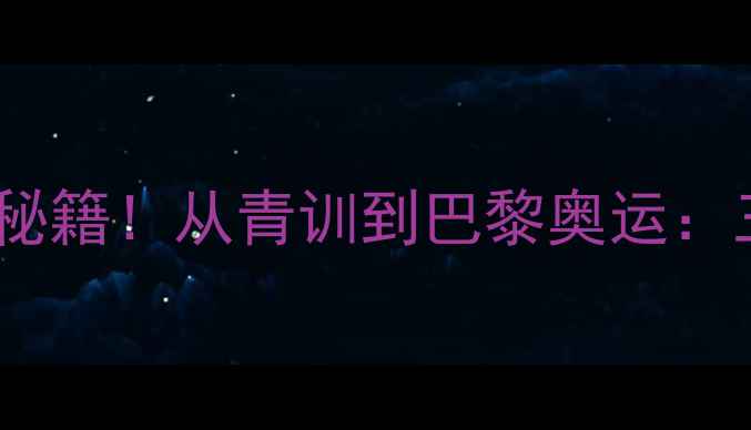 图片 🏆中国乒乓网球队夺冠秘籍！从青训到巴黎奥运：三代人的热血成长故事1