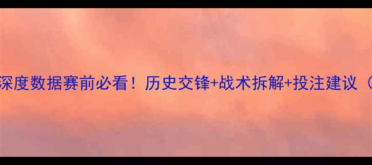 图片 🏆丹麦vs法国深度数据赛前必看！历史交锋+战术拆解+投注建议（附观赛指南）
