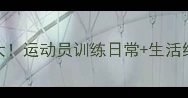 图片 🏆乒乓球国家队宿舍大！运动员训练日常+生活细节（附训练计划表）