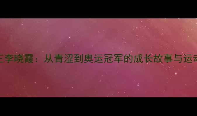 图片 🏆乒乓球女王李晓霞：从青涩到奥运冠军的成长故事与运动科学解读✨
