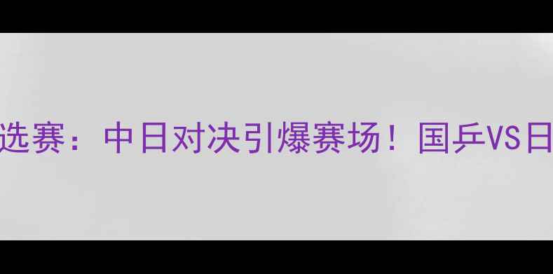 图片 🏆乒乓球日本东京奥运预选赛：中日对决引爆赛场！国乒VS日本队历史性交锋全记录💥