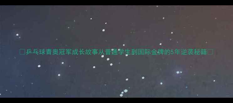 图片 🏆乒乓球青奥冠军成长故事从普通学生到国际金牌的5年逆袭秘籍📚