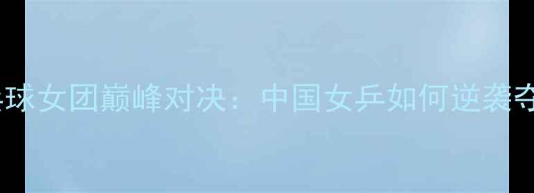 图片 🏆亚洲乒乓球女团巅峰对决：中国女乒如何逆袭夺冠？🇨🇳2