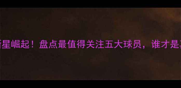 图片 🏆亚洲足球新星崛起！盘点最值得关注五大球员，谁才是真·王炸？🔥