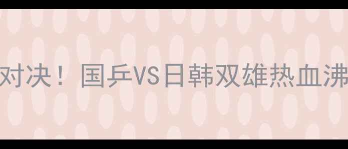 图片 🏆亚锦赛乒乓球半决赛巅峰对决！国乒VS日韩双雄热血沸腾！这5大看点必须收藏！2