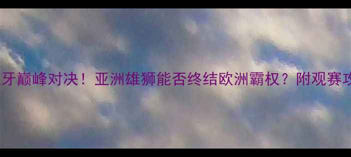 图片 🏆伊朗VS西班牙巅峰对决！亚洲雄狮能否终结欧洲霸权？附观赛攻略+历史战报