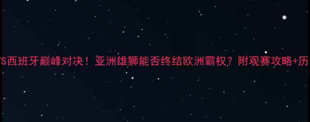 图片 🏆伊朗VS西班牙巅峰对决！亚洲雄狮能否终结欧洲霸权？附观赛攻略+历史战报2
