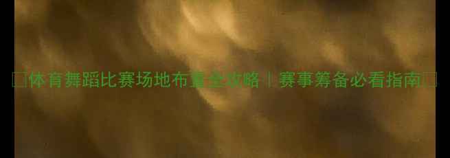 图片 🏆体育舞蹈比赛场地布置全攻略｜赛事筹备必看指南💃