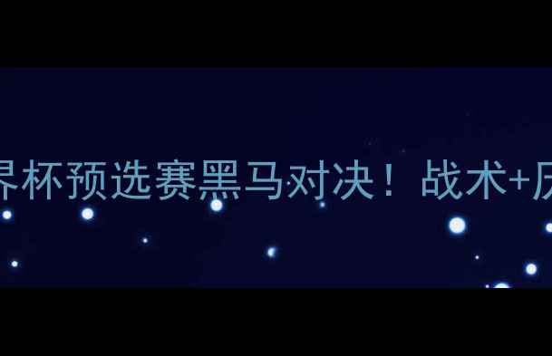 图片 🏆克罗地亚vs阿塞拜疆：世界杯预选赛黑马对决！战术+历史交锋+深度看点全公开🔥1