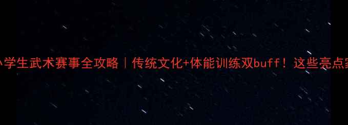 图片 🏆全国中小学生武术赛事全攻略｜传统文化+体能训练双buff！这些亮点家长必看🔥