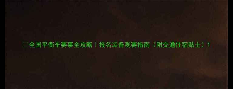 图片 🏆全国平衡车赛事全攻略｜报名装备观赛指南（附交通住宿贴士）1