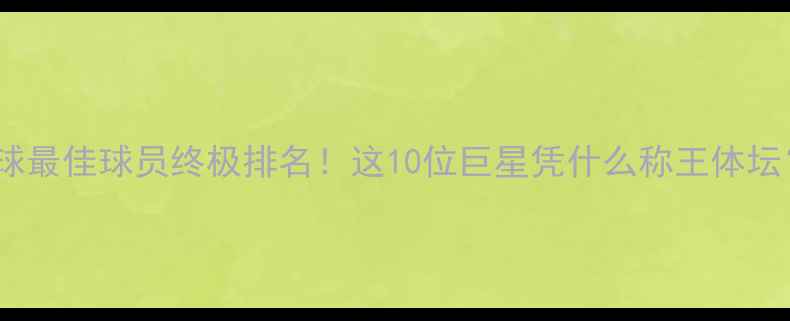 图片 🏆全球最佳球员终极排名！这10位巨星凭什么称王体坛？💥1
