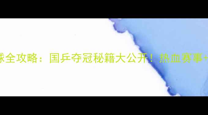 图片 🏆全运会乒乓球全攻略：国乒夺冠秘籍大公开！热血赛事+实用技巧全🏓2