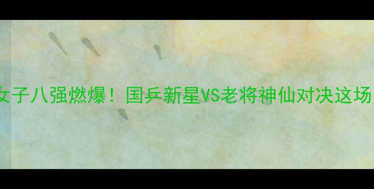 图片 🏆全运会乒乓球女子八强燃爆！国乒新星VS老将神仙对决这场内卷直接封神！2