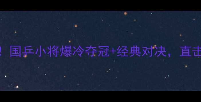 图片 🏆全运会乒乓球赛高燃时刻！国乒小将爆冷夺冠+经典对决，直击赛场内幕+观众直呼太解压2