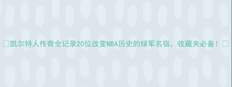 图片 🏆凯尔特人传奇全记录20位改变NBA历史的绿军名宿，收藏夹必备！🔥