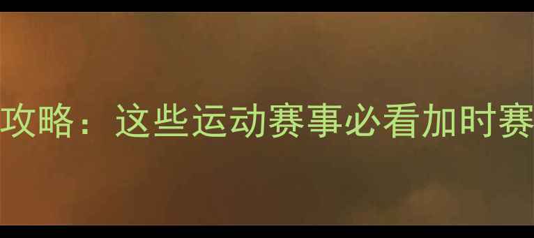 图片 🏆加时赛比赛全攻略：这些运动赛事必看加时赛规则与观赛指南