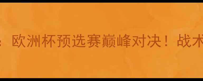 图片 🏆博林特VS斯塔贝：欧洲杯预选赛巅峰对决！战术+球星表现全回顾1