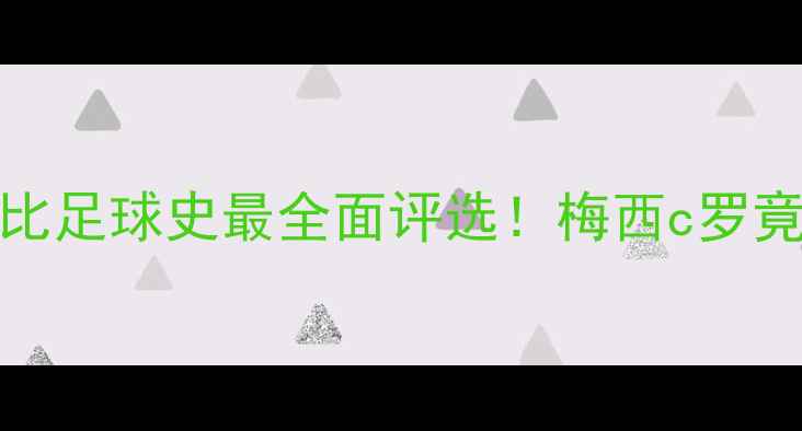 图片 🏆历史最佳球员TOP10数据对比足球史最全面评选！梅西c罗竟落榜？权威机构新标准曝光1