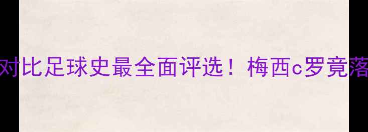 图片 🏆历史最佳球员TOP10数据对比足球史最全面评选！梅西c罗竟落榜？权威机构新标准曝光2