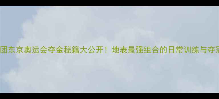 图片 🏆国乒男团东京奥运会夺金秘籍大公开！地表最强组合的日常训练与夺冠心法💥1