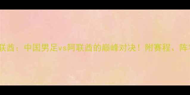 图片 🏆国足vs阿联酋：中国男足vs阿联酋的巅峰对决！附赛程、阵容、看点全2