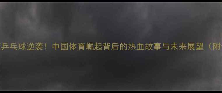 图片 🏆国足男篮乒乓球逆袭！中国体育崛起背后的热血故事与未来展望（附训练干货）
