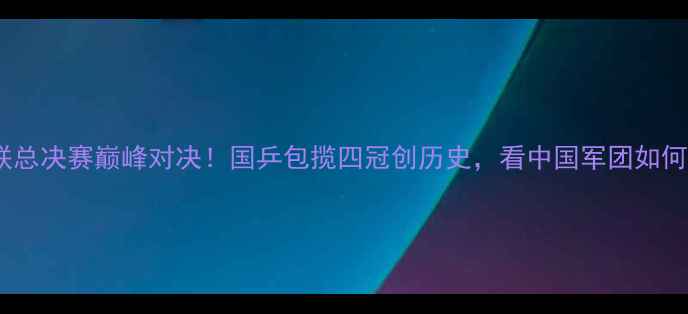 图片 🏆国际乒联总决赛巅峰对决！国乒包揽四冠创历史，看中国军团如何统治赛场1