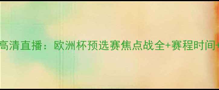 图片 🏆塞尔维vs西班牙高清直播：欧洲杯预选赛焦点战全+赛程时间+阵容深度对比🇪🇸