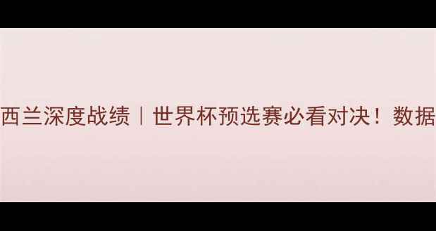 图片 🏆墨西哥vs新西兰深度战绩｜世界杯预选赛必看对决！数据+战术全公开1