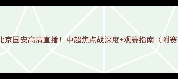 图片 🏆大连实德VS北京国安高清直播！中超焦点战深度+观赛指南（附赛程时间地点）1